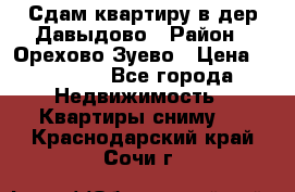 Сдам квартиру в дер.Давыдово › Район ­ Орехово-Зуево › Цена ­ 12 000 - Все города Недвижимость » Квартиры сниму   . Краснодарский край,Сочи г.